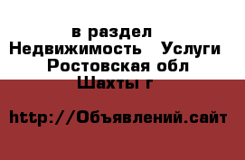  в раздел : Недвижимость » Услуги . Ростовская обл.,Шахты г.